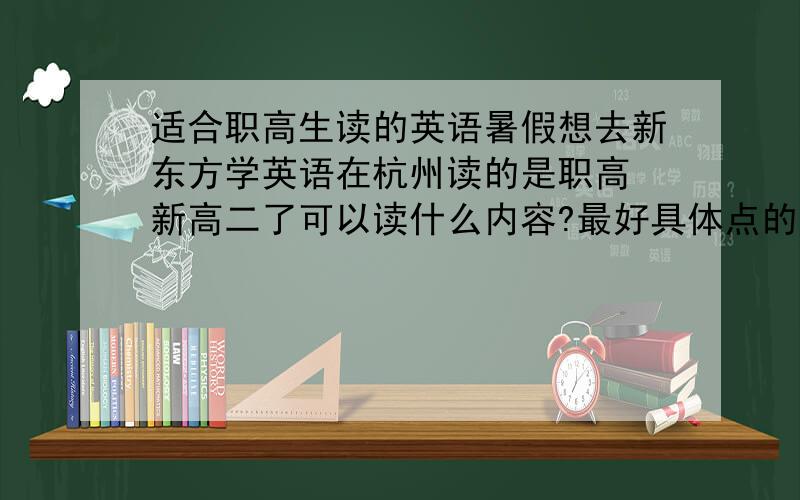 适合职高生读的英语暑假想去新东方学英语在杭州读的是职高 新高二了可以读什么内容?最好具体点的