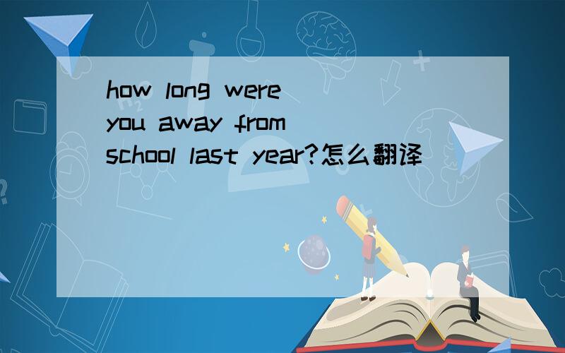 how long were you away from school last year?怎么翻译