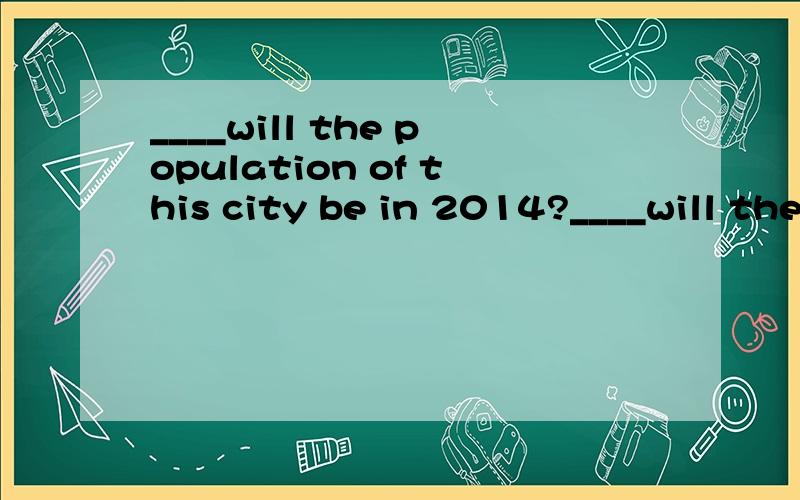 ____will the population of this city be in 2014?____will the population of this city be in 2014?____10 million.a.what；more thanb.how；overc.how；less thand.which；at least