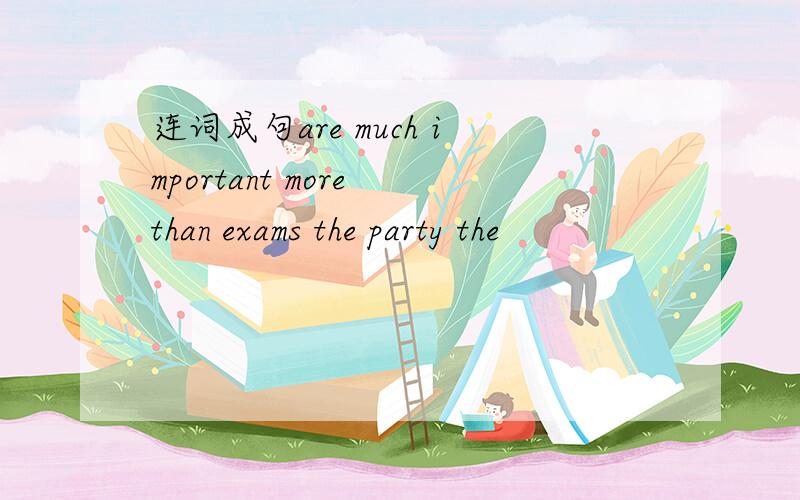 连词成句are much important more than exams the party the