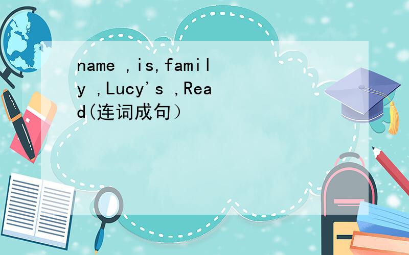 name ,is,family ,Lucy's ,Read(连词成句）