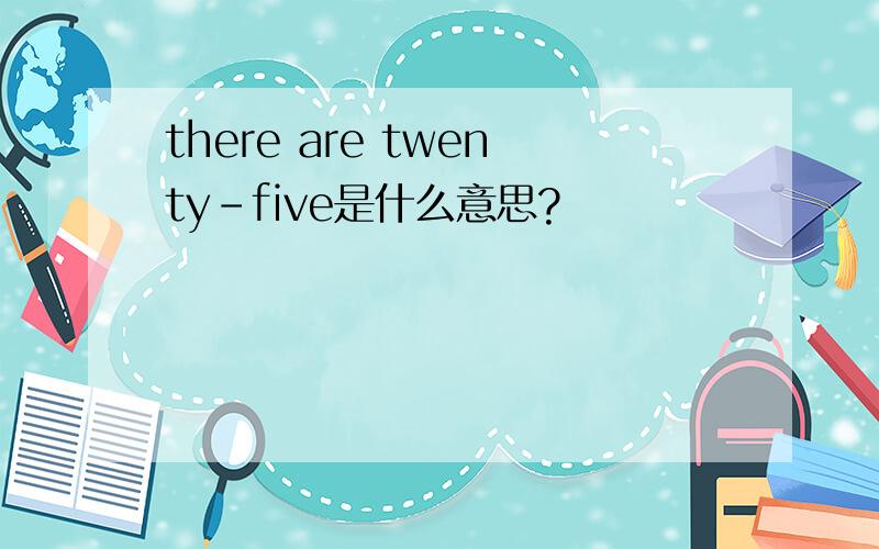 there are twenty-five是什么意思?