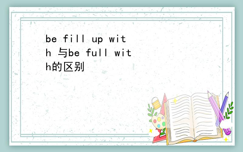 be fill up with 与be full with的区别