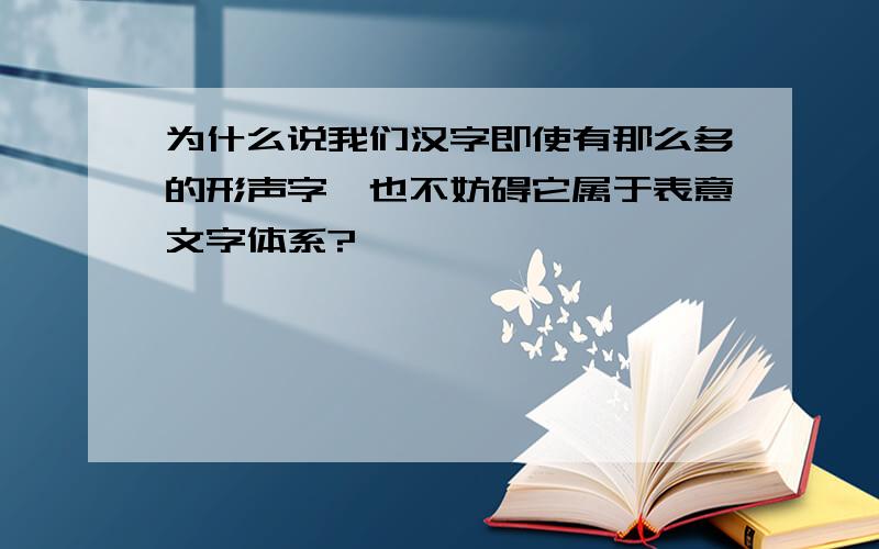 为什么说我们汉字即使有那么多的形声字,也不妨碍它属于表意文字体系?