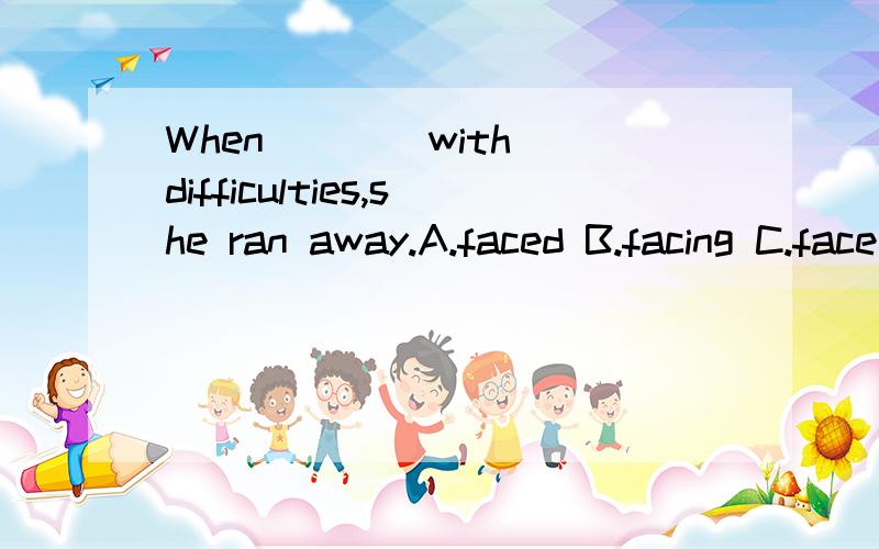 When ___ with difficulties,she ran away.A.faced B.facing C.face D.to face为什么选A