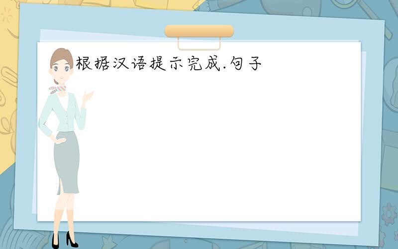 根据汉语提示完成.句子