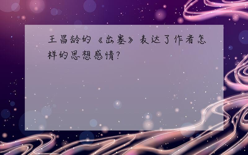 王昌龄的《出塞》表达了作者怎样的思想感情?