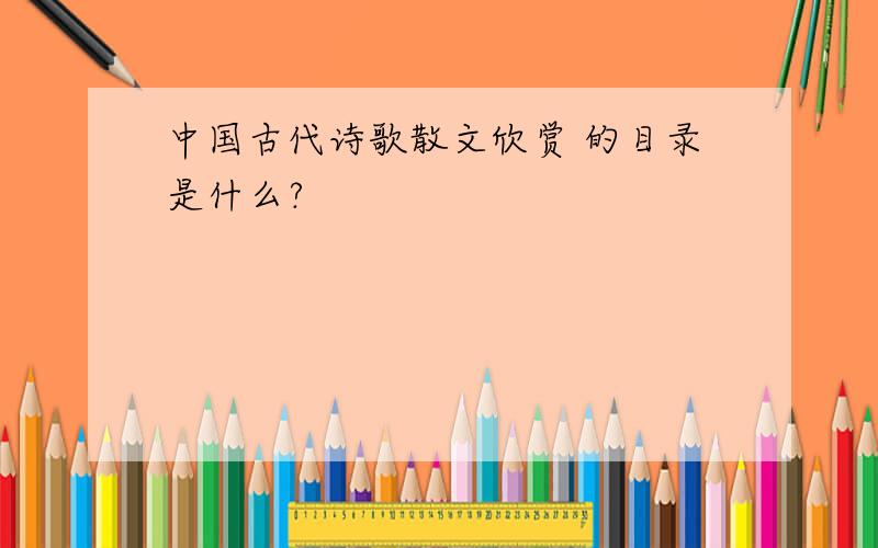 中国古代诗歌散文欣赏 的目录是什么?