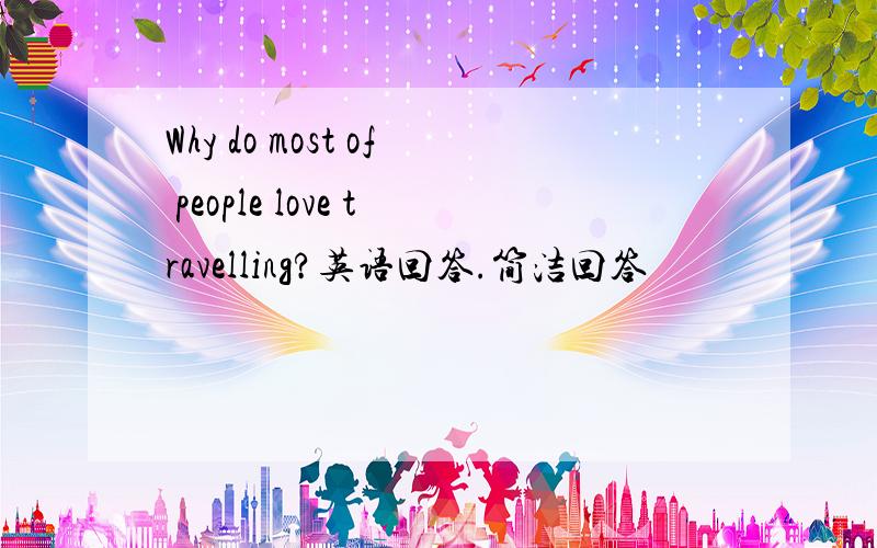 Why do most of people love travelling?英语回答.简洁回答