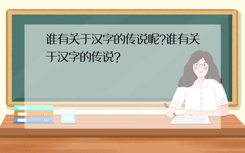 谁有关于汉字的传说呢?谁有关于汉字的传说?