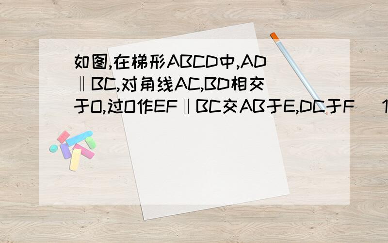 如图,在梯形ABCD中,AD‖BC,对角线AC,BD相交于O,过O作EF‖BC交AB于E,DC于F （1）求证OE=OF（2）AB分之1+CD分之1=EF分之2