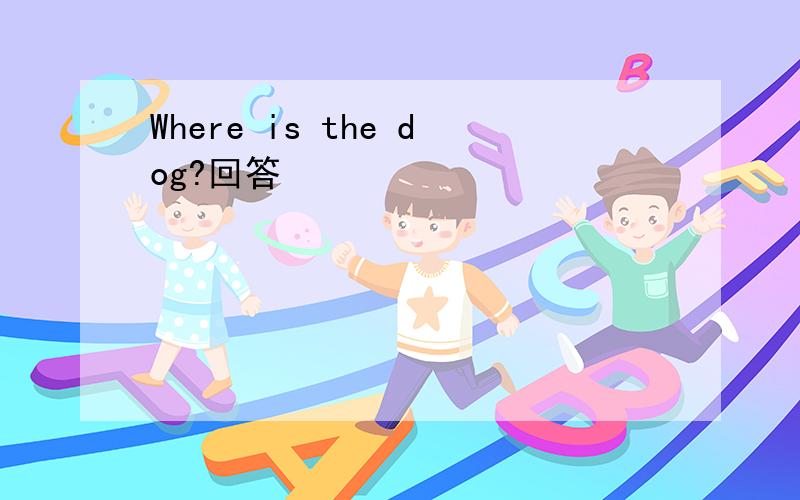 Where is the dog?回答