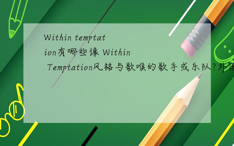 Within temptation有哪些像 Within Temptation风格与歌喉的歌手或乐队?外国的