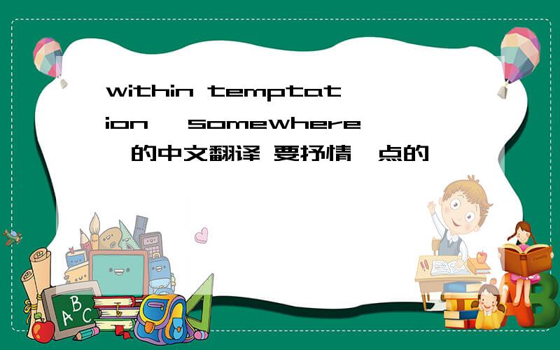 within temptation 《somewhere》的中文翻译 要抒情一点的