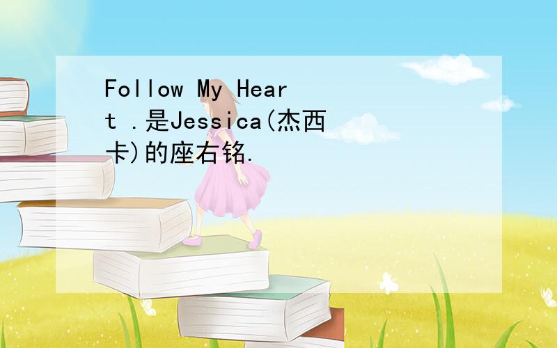 Follow My Heart .是Jessica(杰西卡)的座右铭.