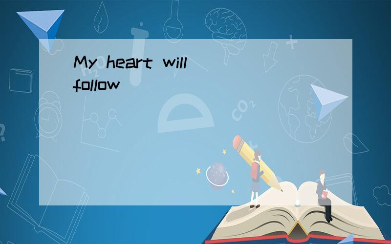 My heart will follow