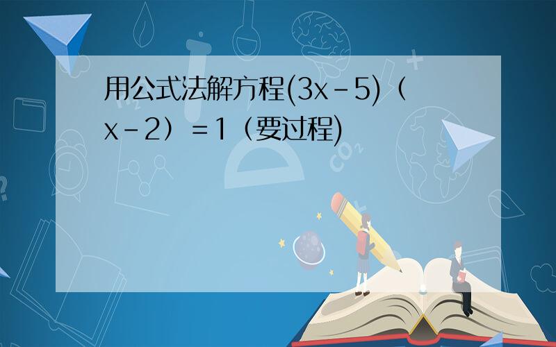 用公式法解方程(3x-5)（x-2）＝1（要过程)