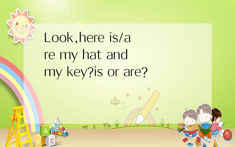 Look,here is/are my hat and my key?is or are?