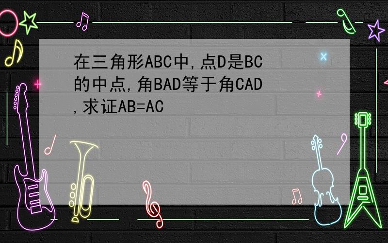 在三角形ABC中,点D是BC的中点,角BAD等于角CAD,求证AB=AC