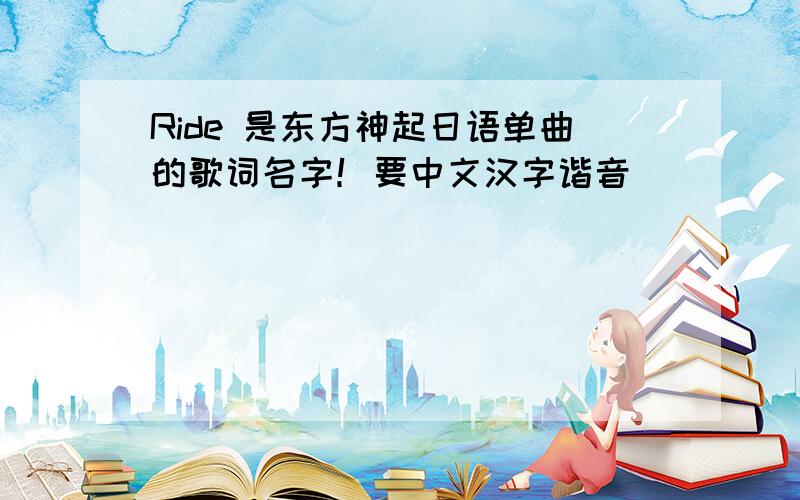 Ride 是东方神起日语单曲的歌词名字！要中文汉字谐音