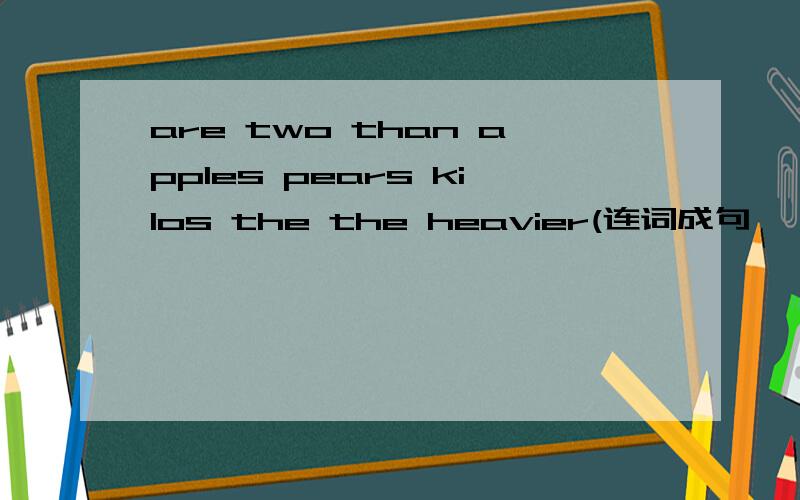 are two than apples pears kilos the the heavier(连词成句
