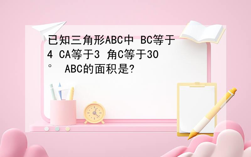 已知三角形ABC中 BC等于4 CA等于3 角C等于30° ABC的面积是?