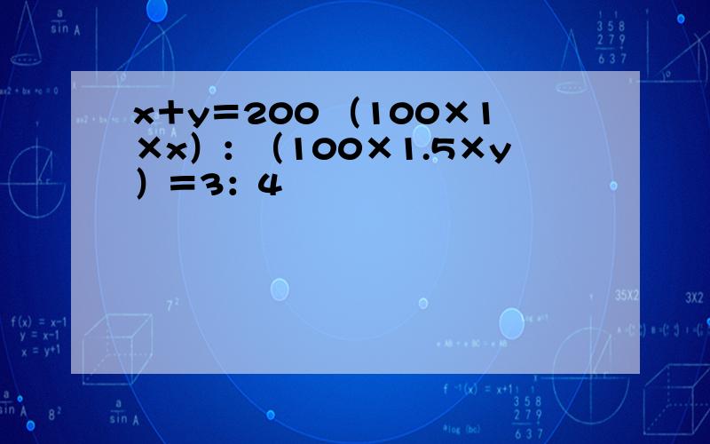 x＋y＝200 （100×1×x）：（100×1.5×y）＝3：4