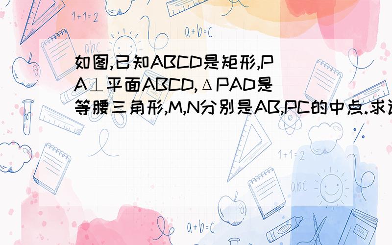 如图,已知ABCD是矩形,PA⊥平面ABCD,ΔPAD是等腰三角形,M,N分别是AB,PC的中点.求证MN平行平面PAD