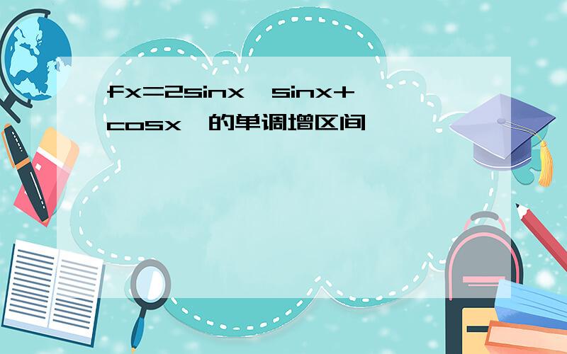 fx=2sinx{sinx+cosx}的单调增区间