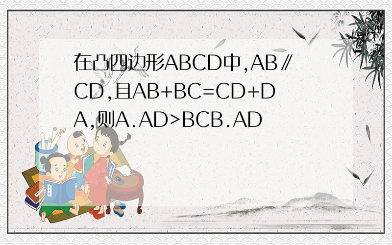 在凸四边形ABCD中,AB∥CD,且AB+BC=CD+DA,则A.AD>BCB.AD