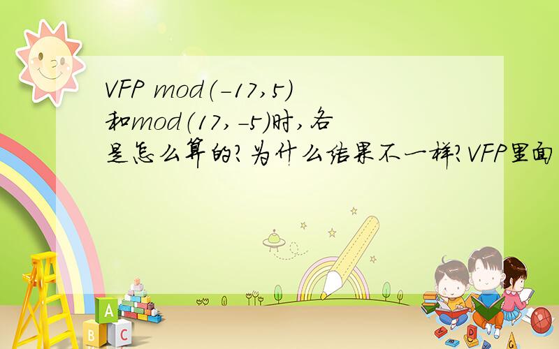 VFP mod（-17,5）和mod（17,-5）时,各是怎么算的?为什么结果不一样?VFP里面取余函数mod 在除数和被除数分别是负数时怎么算?