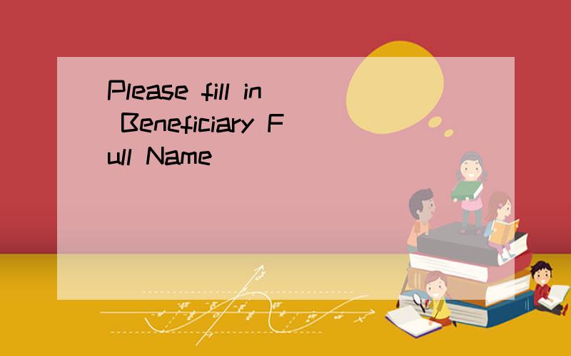 Please fill in Beneficiary Full Name