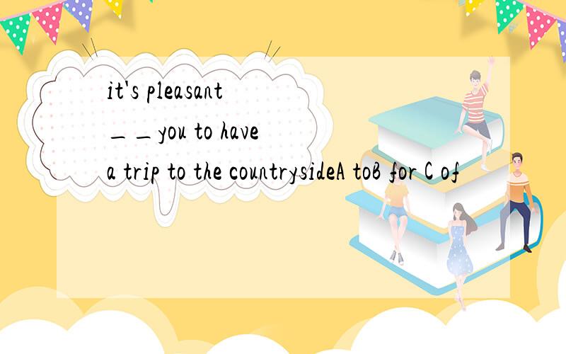 it's pleasant __you to have a trip to the countrysideA toB for C of