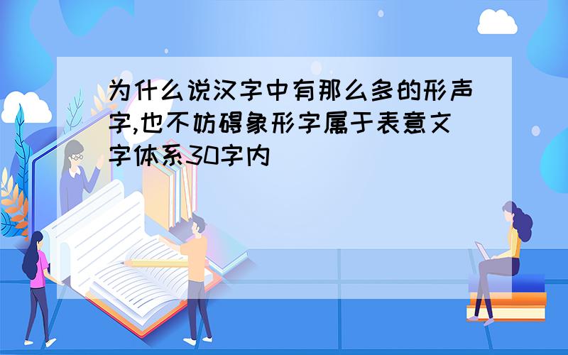 为什么说汉字中有那么多的形声字,也不妨碍象形字属于表意文字体系30字内