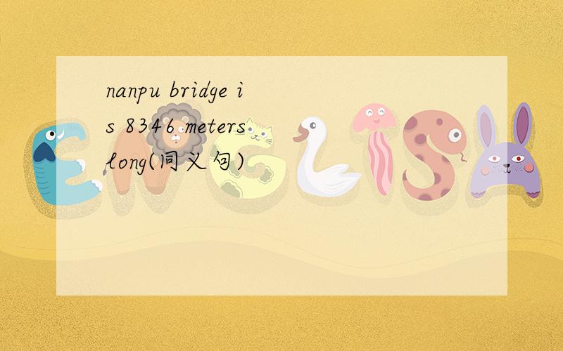 nanpu bridge is 8346 meters long(同义句)