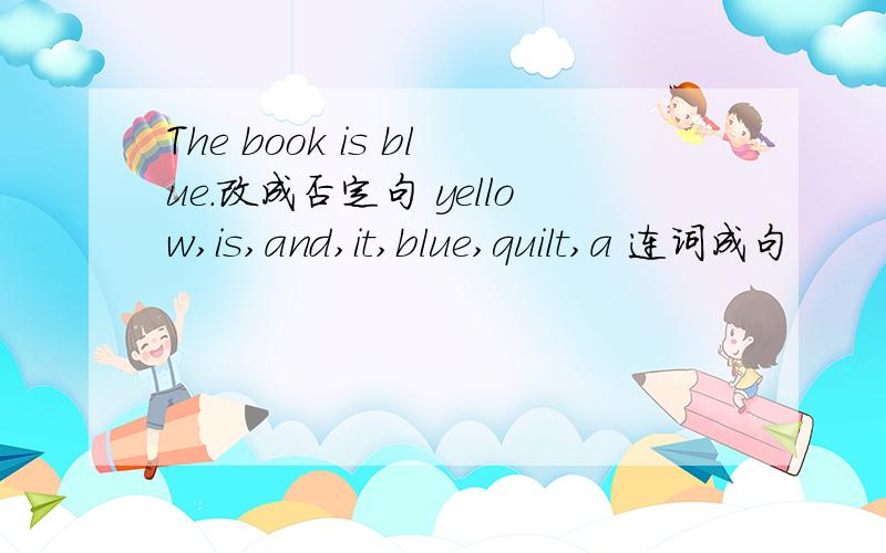 The book is blue.改成否定句 yellow,is,and,it,blue,quilt,a 连词成句