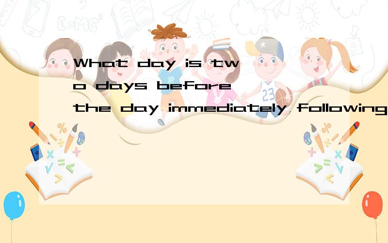 What day is two days before the day immediately following the day three days before the day two days after the day immediately before Friday?