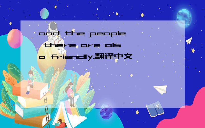 and the people there are also friendly.翻译中文