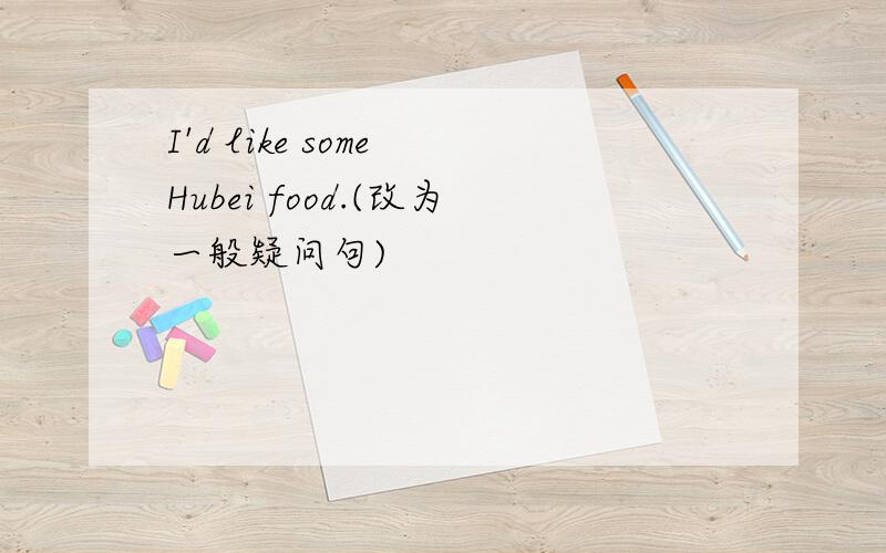 I'd like some Hubei food.(改为一般疑问句)
