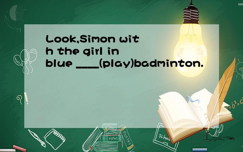 Look,Simon with the girl in blue ____(play)badminton.