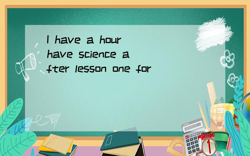 I have a hour have science after lesson one for