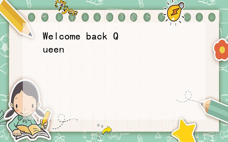 Welcome back Queen