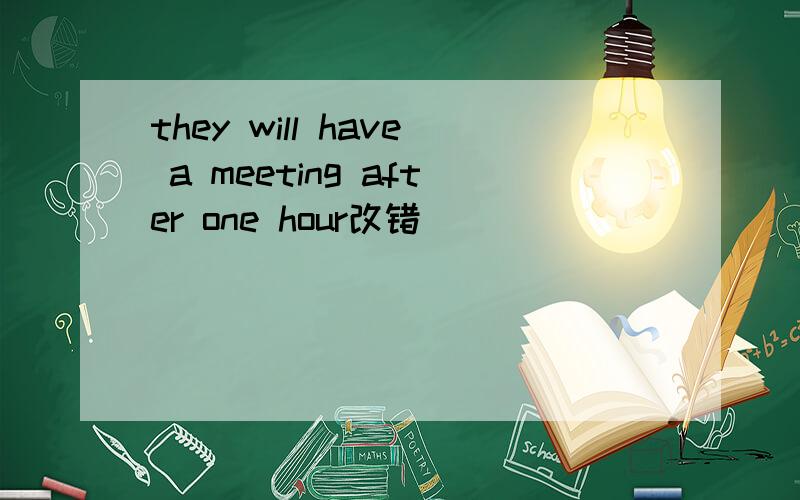 they will have a meeting after one hour改错