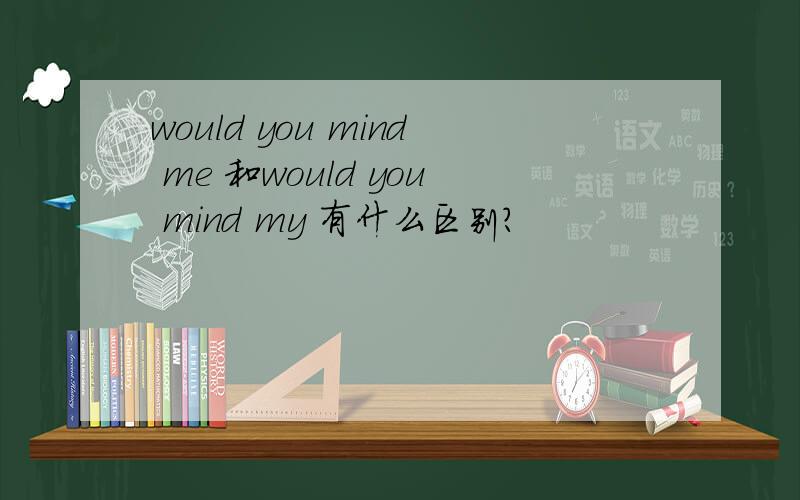 would you mind me 和would you mind my 有什么区别?