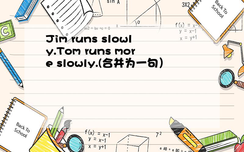 Jim runs slowly.Tom runs more slowly.(合并为一句）
