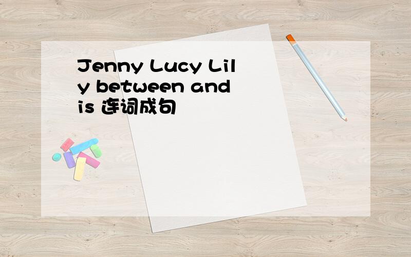 Jenny Lucy Lily between and is 连词成句