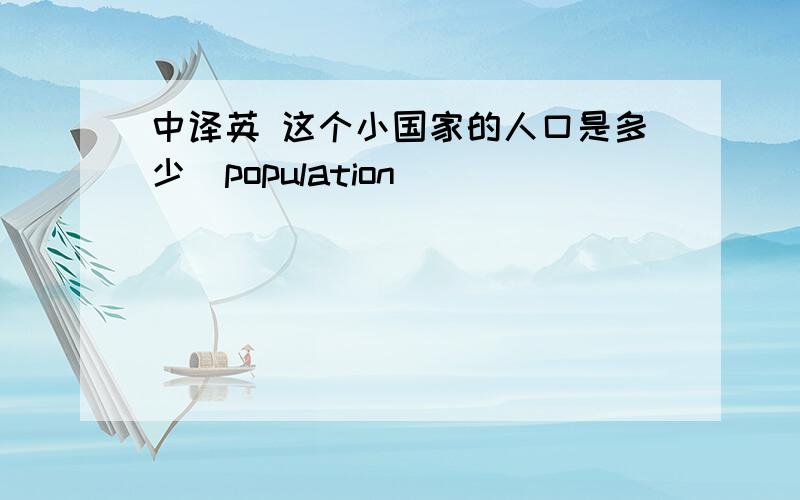 中译英 这个小国家的人口是多少（population）