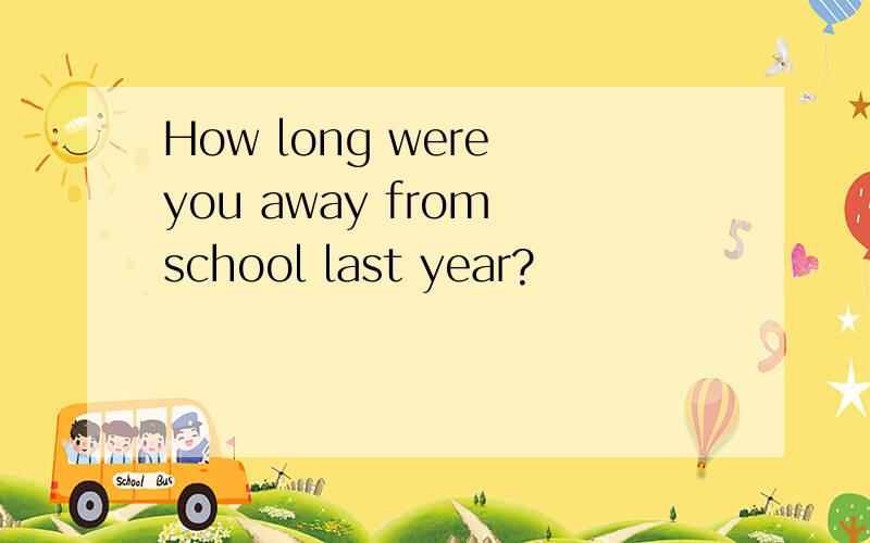 How long were you away from school last year?