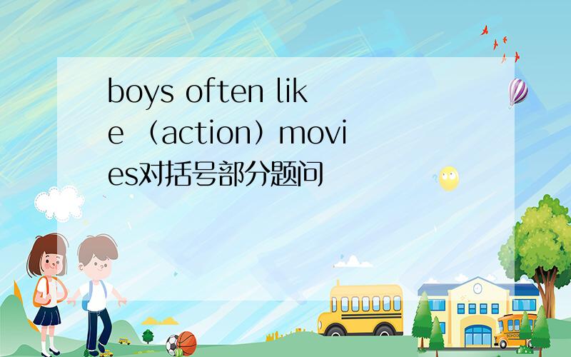 boys often like （action）movies对括号部分题问