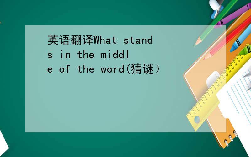 英语翻译What stands in the middle of the word(猜谜）